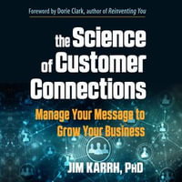 Science of Customer Connections, The : Manage Your Message to Grow Your Business - Jim Karrh PhD