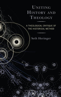 Uniting History and Theology : A Theological Critique of the Historical Method - Seth Heringer