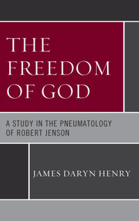 The Freedom of God : A Study in the Pneumatology of Robert Jenson - James Daryn Henry