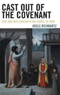 Cast Out of the Covenant : Jews and Anti-Judaism in the Gospel of John - Adele Reinhartz