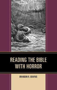 Reading the Bible with Horror : Horror and Scripture - Brandon R. Grafius