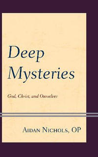 Deep Mysteries : God, Christ and Ourselves - Aidan Nichols OP