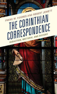 The Corinthian Correspondence : Redaction, Rhetoric, and History - Frank W. Hughes