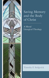 Saving Memory and the Body of Christ : A Moral Liturgical Theology - Timothy F. Sedgwick
