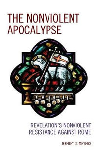 The Nonviolent Apocalypse : Revelation's Nonviolent Resistance Against Rome - Jeffrey D. Meyers