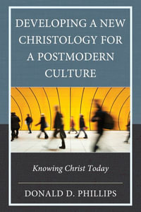 Developing a New Christology for a Postmodern Culture : Knowing Christ Today - Donald D. Phillips