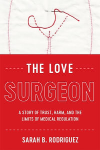 The Love Surgeon : A Story of Trust, Harm, and the Limits of Medical Regulation - Sarah B. Rodriguez