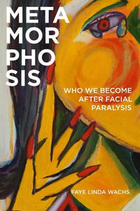 Metamorphosis : Who We Become after Facial Paralysis - Faye Linda Wachs