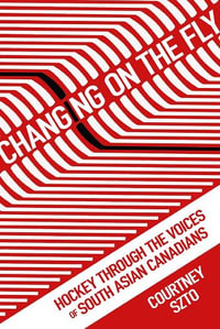 Changing on the Fly : Hockey through the Voices of South Asian Canadians - Courtney Szto