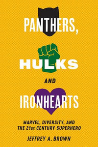 Panthers, Hulks and Ironhearts : Marvel, Diversity and the 21st Century Superhero - Jeffrey A. Brown