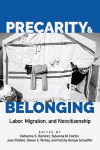 Precarity and Belonging : Labor, Migration, and Noncitizenship - Catherine S. Ramirez