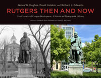 Rutgers Then and Now : Two Centuries of Campus Development: A Historical and Photographic Odyssey - James W. Hughes