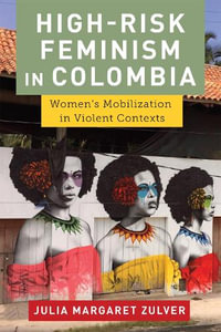 High-Risk Feminism in Colombia : Women's Mobilization in Violent Contexts - Julia Margaret Zulver