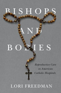 Bishops and Bodies : Reproductive Care in American Catholic Hospitals - Lori Freedman