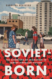 Soviet-Born : The Afterlives of Migration in Jewish American Fiction - Karolina Krasuska