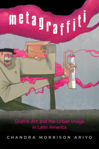 Metagraffiti : Graffiti Art and the Urban Image in Latin America - Chandra Morrison Ariyo