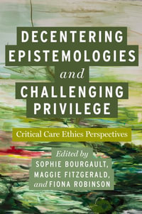 Decentering Epistemologies and Challenging Privilege : Critical Care Ethics Perspectives - Sophie Bourgault