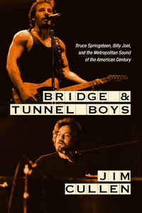 Bridge and Tunnel Boys : Bruce Springsteen, Billy Joel, and the Metropolitan Sound of the American Century - Jim Cullen