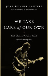 We Take Care of Our Own : Faith, Class, and Politics in the Art of Bruce Springsteen - June Skinner Sawyers