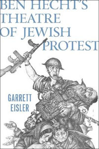 Ben Hecht's Theatre of Jewish Protest - Garrett Eisler