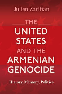 The United States and the Armenian Genocide : History, Memory, Politics - Julien Zarifian