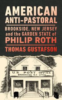 American Anti-Pastoral : Brookside, New Jersey and the Garden State of Philip Roth - Thomas Gustafson