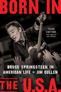 Born in the U.S.A. : Bruce Springsteen in American Life, 3rd edition, Revised and Expanded - Jim Cullen