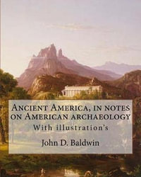 Ancient America, in Notes on American Archaeology. by : John D. Baldwin: With Illustration's - John D Baldwin