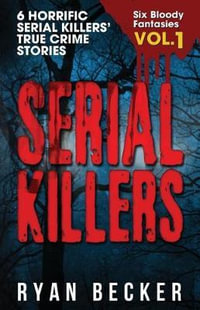 Serial Killers Volume 1 : 6 Horrific Serial Killers' True Crime Stories - True Crime Seven