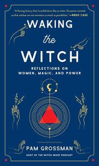 Waking the Witch : Reflections on Women, Magic, and Power - Pam Grossman