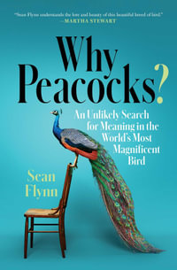 Why Peacocks? : An Unlikely Search for Meaning in the World's Most Magnificent Bird - Sean Flynn