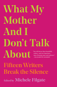 What My Mother and I Don't Talk About : Fifteen Writers Break the Silence - Michele Filgate