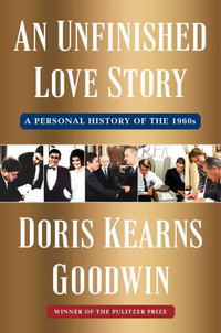 An Unfinished Love Story : A Personal History of the 1960s - Doris Kearns Goodwin