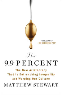 The 9.9 Percent : The New Aristocracy That Is Entrenching Inequality and Warping Our Culture - Matthew Stewart