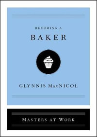 Becoming a Baker : Masters at Work - Glynnis MacNicol