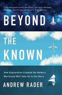 Beyond the Known : How Exploration Created the Modern World and Will Take Us to the Stars - Andrew Rader