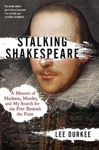 Stalking Shakespeare : A Memoir of Madness, Murder, and My Search for the Poet Beneath the Paint - Lee Durkee