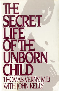 The Secret Life of the Unborn Child : How You Can Prepare Your Baby for a Happy, Healthy Life - Thomas R. Verny