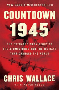 Countdown 1945 : he Extraordinary Story of the Atomic Bomb and the 116 Days That Changed the World - Chris Wallace