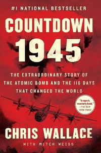 Countdown 1945 : The Extraordinary Story of the Atomic Bomb and the 116 Days That Changed the World - Chris Wallace