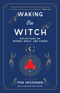 Waking the Witch : Reflections on Women, Magic, and Power - Pam Grossman