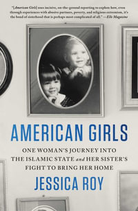 American Girls : One Woman's Journey Into the Islamic State and Her Sister's Fight to Bring Her Home - Jessica Roy