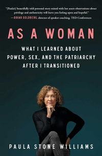 As a Woman : What I Learned about Power, Sex, and the Patriarchy After I Transitioned - Paula Stone Williams