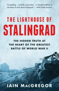 The Lighthouse of Stalingrad : The Hidden Truth at the Heart of the Greatest Battle of World War II - Iain MacGregor