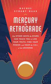 Mercury in Retrograde : And Other Ways the Stars Can Teach You to Live Your Truth, Find Your Power, and Hear the Call of the Universe - Rachel Stuart-Haas