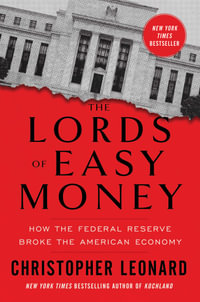 The Lords of Easy Money : How the Federal Reserve Broke the American Economy - Christopher Leonard