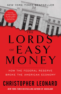 The Lords of Easy Money : How the Federal Reserve Broke the American Economy - Christopher Leonard