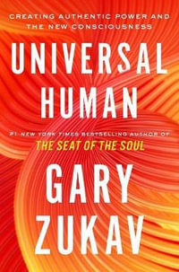 Universal Human : Creating Authentic Power and the New Consciousness - Gary Zukav