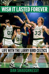 Wish It Lasted Forever : Life with the Larry Bird Celtics - Dan Shaughnessy