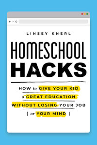 Homeschool Hacks : How to Give Your Kid a Great Education Without Losing Your Job (or Your Mind) - Linsey Knerl